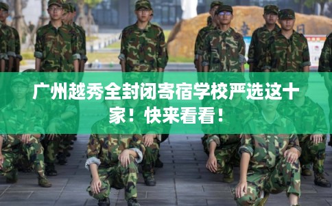 广州越秀全封闭寄宿学校严选这十家！快来看看！