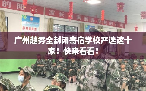 广州越秀全封闭寄宿学校严选这十家！快来看看！