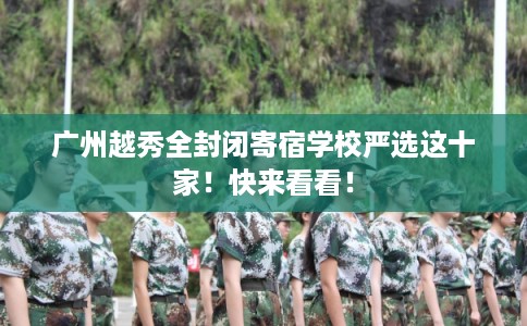 广州越秀全封闭寄宿学校严选这十家！快来看看！