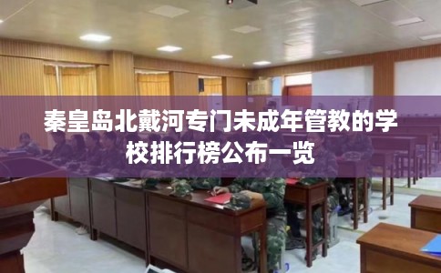 秦皇岛北戴河专门未成年管教的学校排行榜公布一览