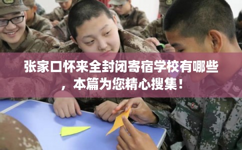 张家口怀来全封闭寄宿学校有哪些，本篇为您精心搜集！