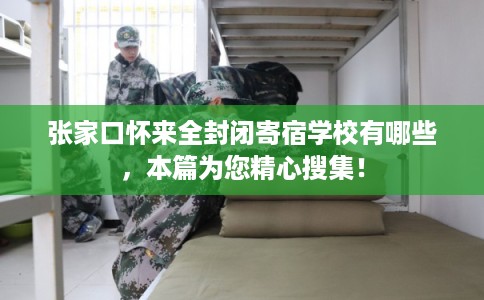 张家口怀来全封闭寄宿学校有哪些，本篇为您精心搜集！