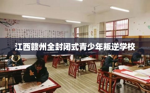 江西赣州全封闭式青少年叛逆学校
