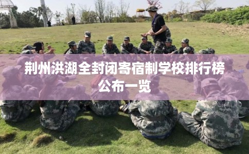 荆州洪湖全封闭寄宿制学校排行榜公布一览