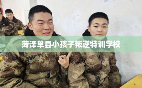 菏泽单县小孩子叛逆特训学校