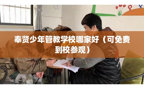 奉贤少年管教学校哪家好（可免费到校参观）