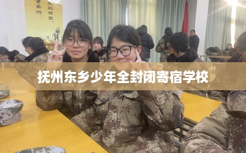 抚州东乡少年全封闭寄宿学校