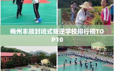 梅州丰顺封闭式叛逆学校排行榜TOP10