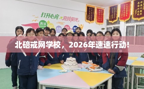 北碚戒网学校，2026年速速行动!
