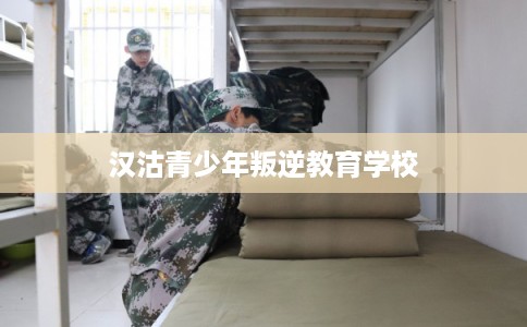 汉沽青少年叛逆教育学校 汉沽青少年叛逆教育学校