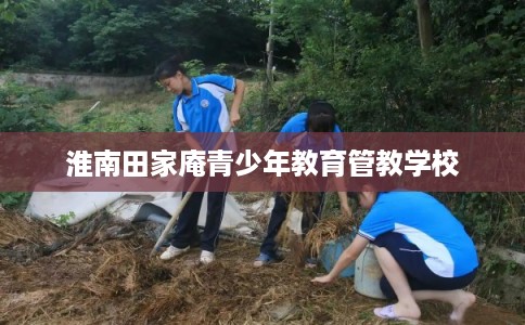 淮南田家庵青少年教育管教学校 淮南田家庵青少年教育管教学校