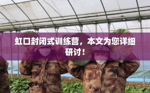 虹口封闭式训练营,本文为您详细研讨! 虹口封闭式训练营,本文为您详细研讨!