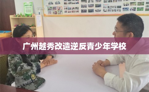广州越秀改造逆反青少年学校
