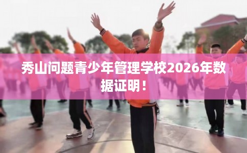 秀山问题青少年管理学校2026年数据证明！