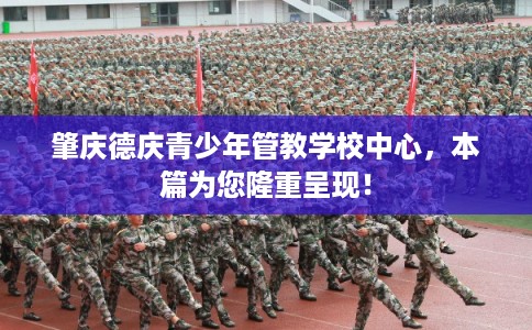 肇庆德庆青少年管教学校中心，本篇为您隆重呈现！