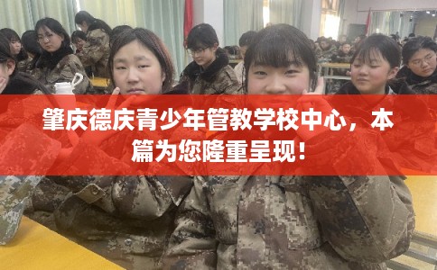 肇庆德庆青少年管教学校中心，本篇为您隆重呈现！