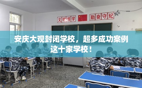 安庆大观封闭学校，超多成功案例这十家学校！