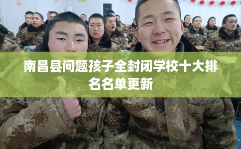 南昌县问题孩子全封闭学校十大排名名单更新
