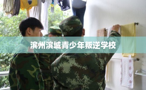 滨州滨城青少年叛逆学校