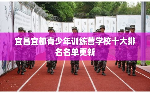 宜昌宜都青少年训练营学校十大排名名单更新