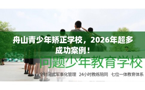 舟山青少年矫正学校，2026年超多成功案例！