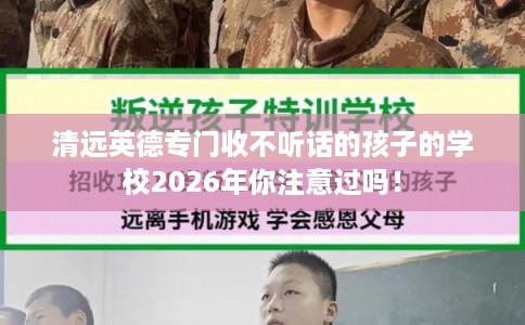 清远英德专门收不听话的孩子的学校2026年你注意过吗！
