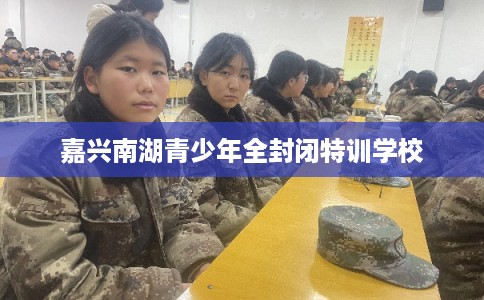 嘉兴南湖青少年全封闭特训学校
