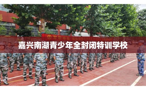 嘉兴南湖青少年全封闭特训学校