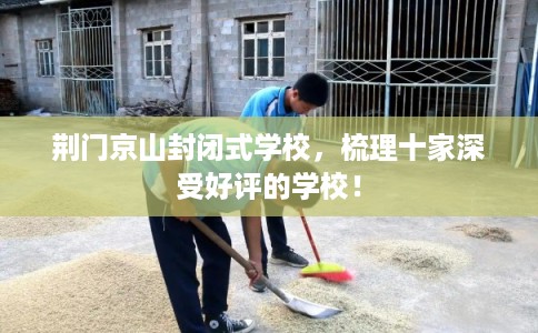 荆门京山封闭式学校，梳理十家深受好评的学校！
