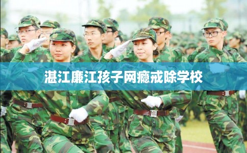 湛江廉江孩子网瘾戒除学校