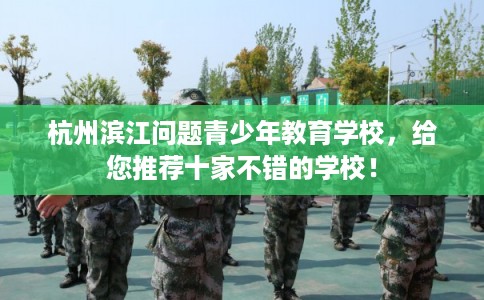 杭州滨江问题青少年教育学校，给您推荐十家不错的学校！