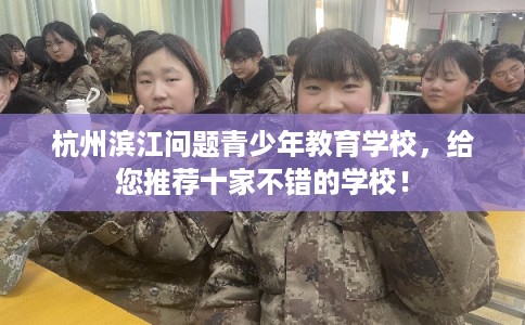杭州滨江问题青少年教育学校，给您推荐十家不错的学校！