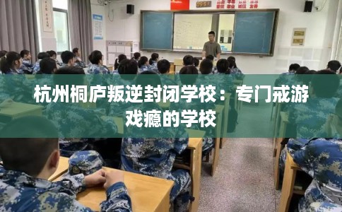 杭州桐庐叛逆封闭学校：专门戒游戏瘾的学校
