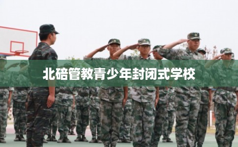 北碚管教青少年封闭式学校