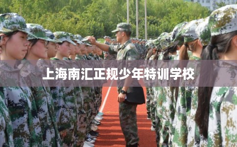 上海南汇正规少年特训学校