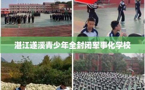 湛江遂溪青少年全封闭军事化学校