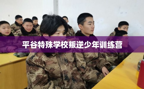 平谷特殊学校叛逆少年训练营