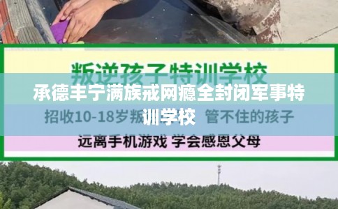 承德丰宁满族戒网瘾全封闭军事特训学校