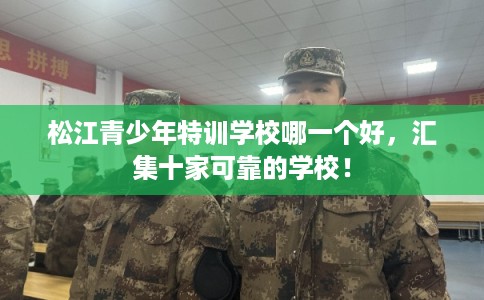 松江青少年特训学校哪一个好，汇集十家可靠的学校！