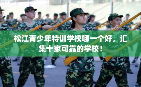 松江青少年特训学校哪一个好，汇集十家可靠的学校！