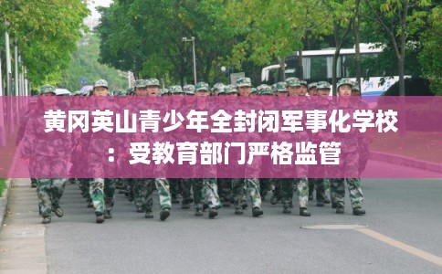 黄冈英山青少年全封闭军事化学校：受教育部门严格监管