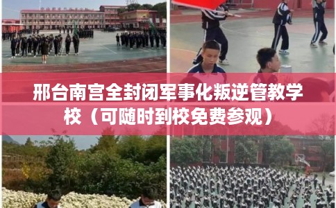 邢台南宫全封闭军事化叛逆管教学校（可随时到校免费参观）