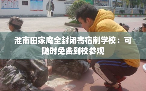 淮南田家庵全封闭寄宿制学校：可随时免费到校参观