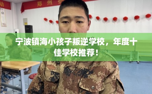 宁波镇海小孩子叛逆学校，年度十佳学校推荐！