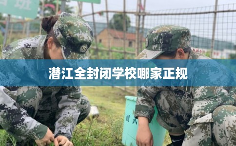 潜江全封闭学校哪家正规