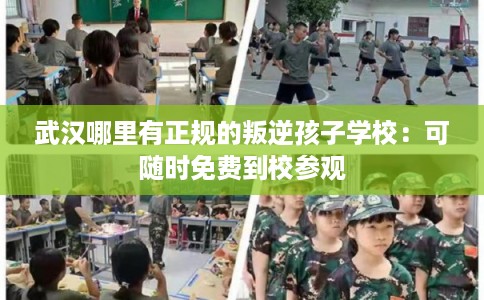 武汉哪里有正规的叛逆孩子学校：可随时免费到校参观