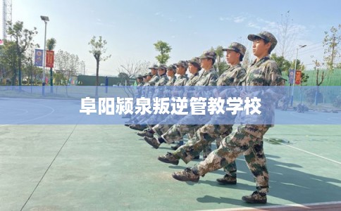 阜阳颍泉叛逆管教学校