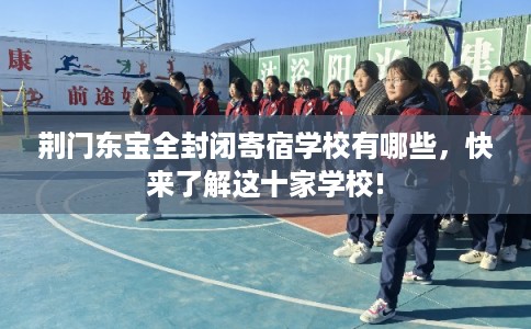荆门东宝全封闭寄宿学校有哪些，快来了解这十家学校!