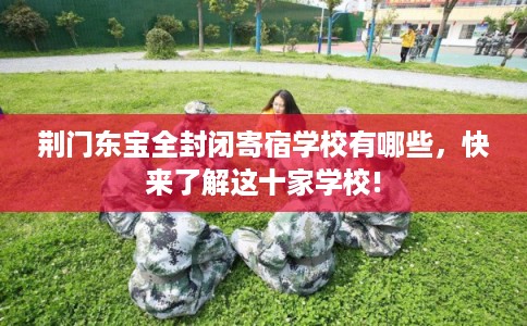 荆门东宝全封闭寄宿学校有哪些，快来了解这十家学校!