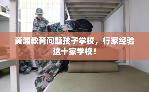 黄浦教育问题孩子学校，行家经验这十家学校！